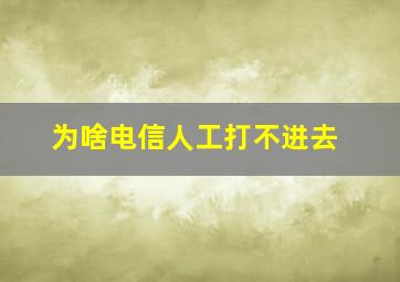 为啥电信人工打不进去