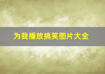 为我播放搞笑图片大全