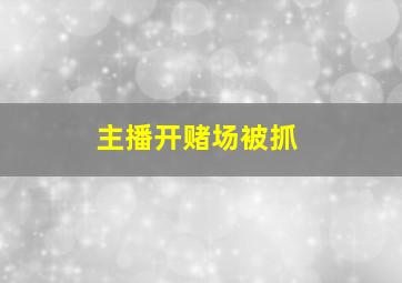 主播开赌场被抓