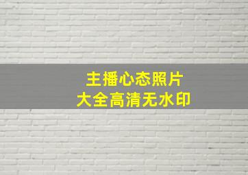 主播心态照片大全高清无水印