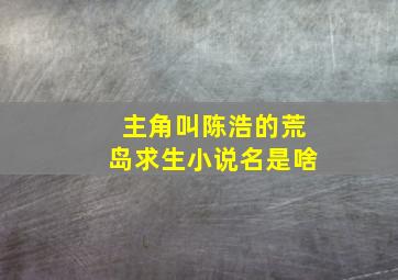 主角叫陈浩的荒岛求生小说名是啥