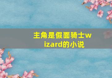 主角是假面骑士wizard的小说