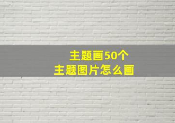 主题画50个主题图片怎么画