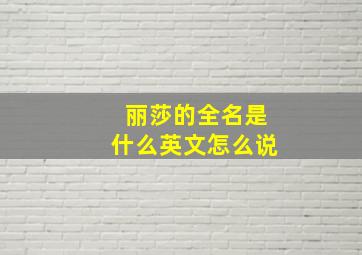 丽莎的全名是什么英文怎么说