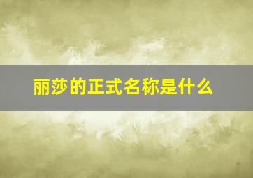 丽莎的正式名称是什么