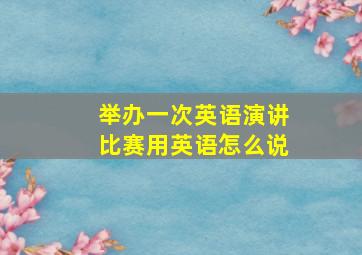 举办一次英语演讲比赛用英语怎么说