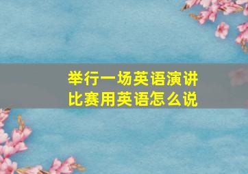 举行一场英语演讲比赛用英语怎么说