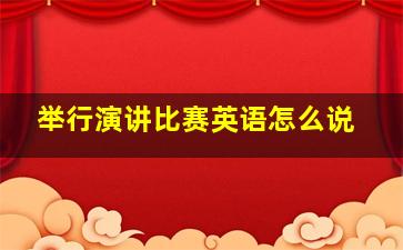 举行演讲比赛英语怎么说