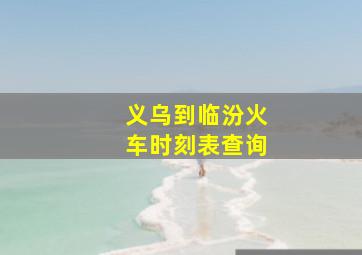 义乌到临汾火车时刻表查询