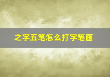 之字五笔怎么打字笔画