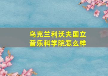 乌克兰利沃夫国立音乐科学院怎么样