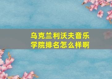 乌克兰利沃夫音乐学院排名怎么样啊