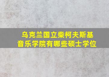 乌克兰国立柴柯夫斯基音乐学院有哪些硕士学位