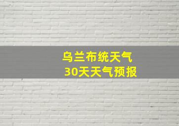 乌兰布统天气30天天气预报