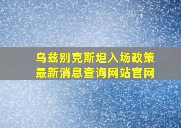 乌兹别克斯坦入场政策最新消息查询网站官网