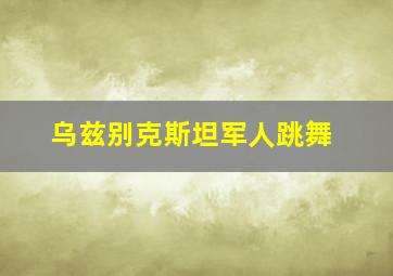 乌兹别克斯坦军人跳舞