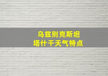 乌兹别克斯坦塔什干天气特点