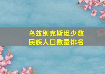 乌兹别克斯坦少数民族人口数量排名