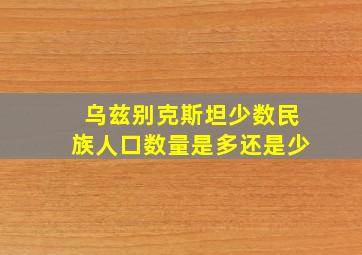 乌兹别克斯坦少数民族人口数量是多还是少