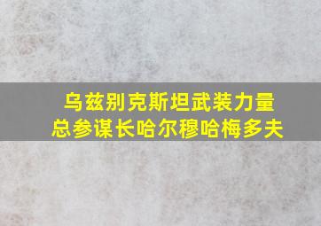 乌兹别克斯坦武装力量总参谋长哈尔穆哈梅多夫