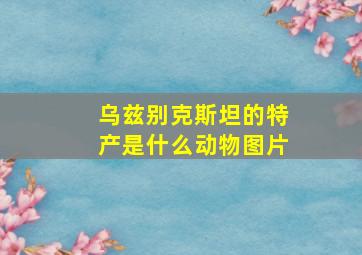 乌兹别克斯坦的特产是什么动物图片