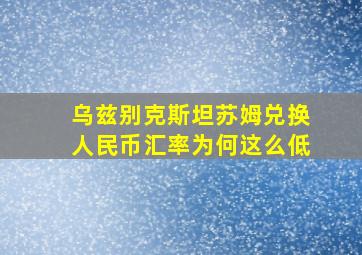 乌兹别克斯坦苏姆兑换人民币汇率为何这么低