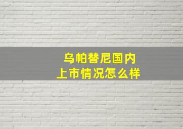 乌帕替尼国内上市情况怎么样