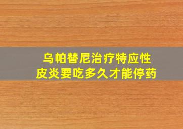 乌帕替尼治疗特应性皮炎要吃多久才能停药