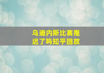 乌迪内斯比赛推迟了吗知乎回放