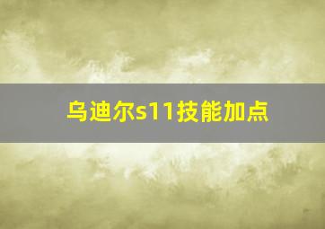 乌迪尔s11技能加点