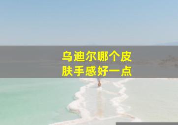 乌迪尔哪个皮肤手感好一点