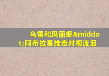 乌雷和玛丽娜·阿布拉莫维奇对视流泪