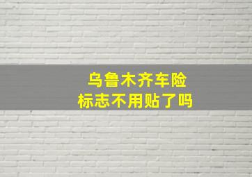 乌鲁木齐车险标志不用贴了吗