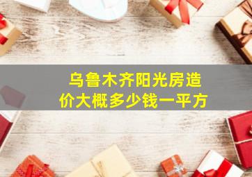 乌鲁木齐阳光房造价大概多少钱一平方