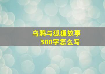 乌鸦与狐狸故事300字怎么写