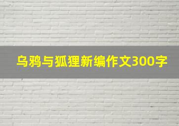 乌鸦与狐狸新编作文300字