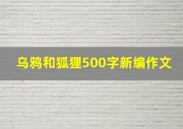 乌鸦和狐狸500字新编作文