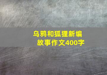 乌鸦和狐狸新编故事作文400字