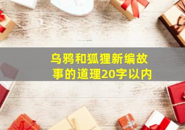 乌鸦和狐狸新编故事的道理20字以内