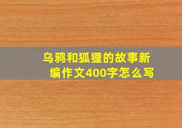 乌鸦和狐狸的故事新编作文400字怎么写