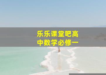 乐乐课堂吧高中数学必修一