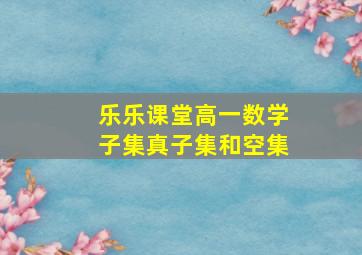 乐乐课堂高一数学子集真子集和空集