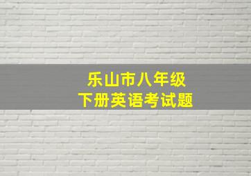 乐山市八年级下册英语考试题