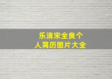 乐清宋全良个人简历图片大全