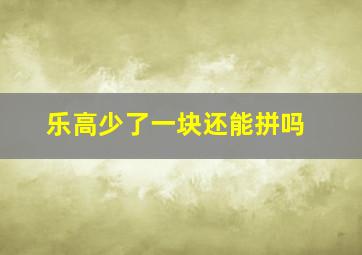 乐高少了一块还能拼吗