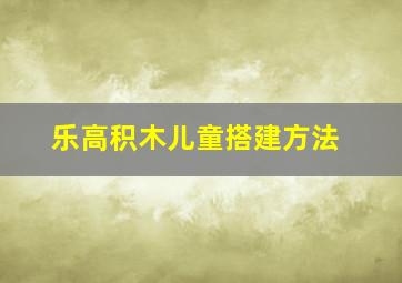 乐高积木儿童搭建方法