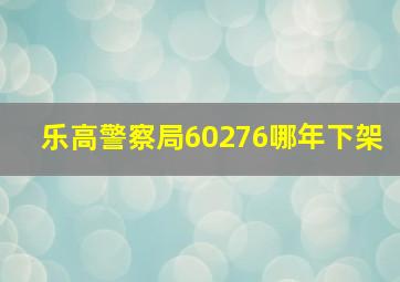 乐高警察局60276哪年下架