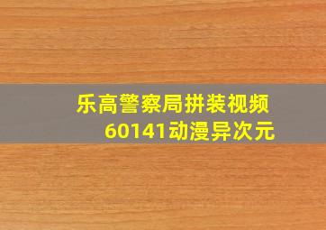 乐高警察局拼装视频60141动漫异次元