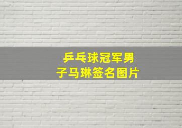 乒乓球冠军男子马琳签名图片