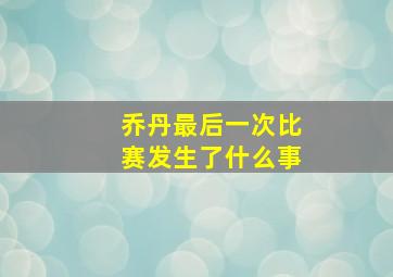 乔丹最后一次比赛发生了什么事